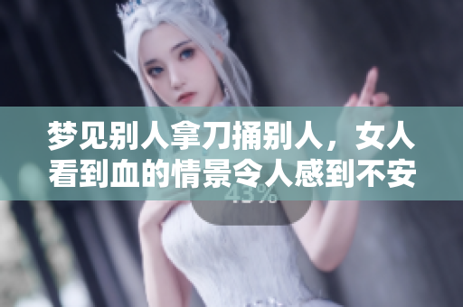 梦见别人拿刀捅别人，女人看到血的情景令人感到不安