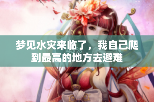 梦见水灾来临了，我自己爬到最高的地方去避难