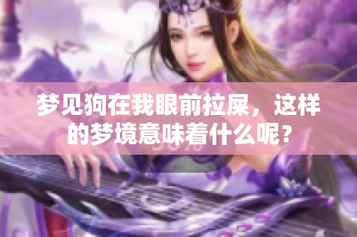 梦见狗在我眼前拉屎，这样的梦境意味着什么呢？