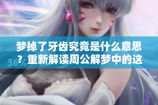 梦掉了牙齿究竟是什么意思？重新解读周公解梦中的这个梦境。
