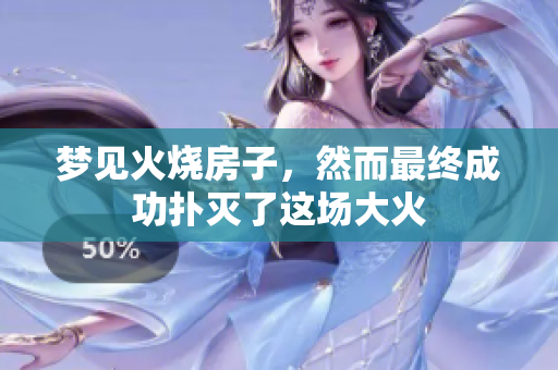 梦见火烧房子，然而最终成功扑灭了这场大火