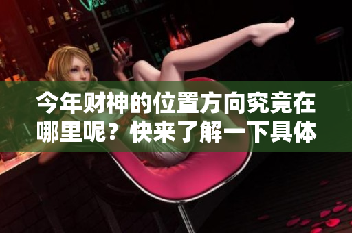 今年财神的位置方向究竟在哪里呢？快来了解一下具体的方位吧！