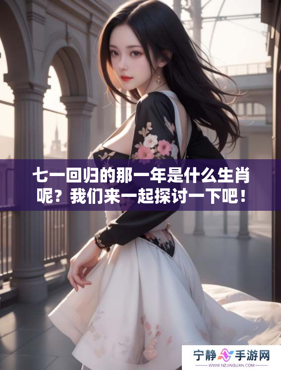七一回归的那一年是什么生肖呢？我们来一起探讨一下吧！