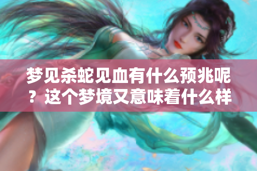 梦见杀蛇见血有什么预兆呢？这个梦境又意味着什么样的含义呢