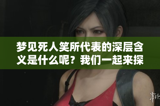 梦见死人笑所代表的深层含义是什么呢？我们一起来探讨一下吧