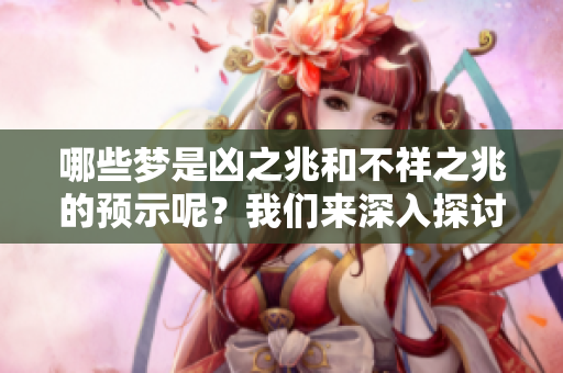 哪些梦是凶之兆和不祥之兆的预示呢？我们来深入探讨一下。