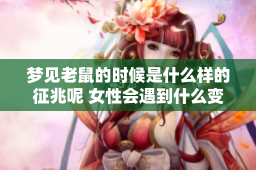 梦见老鼠的时候是什么样的征兆呢 女性会遇到什么变化呢