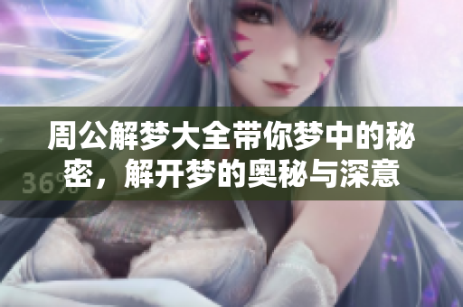 周公解梦大全带你梦中的秘密，解开梦的奥秘与深意