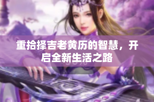 重拾择吉老黄历的智慧，开启全新生活之路