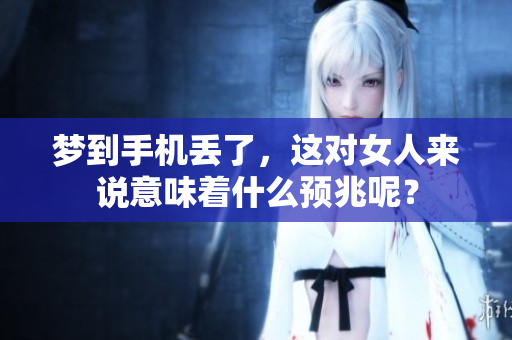 梦到手机丢了，这对女人来说意味着什么预兆呢？