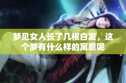 梦见女人长了几根白发，这个梦有什么样的寓意呢