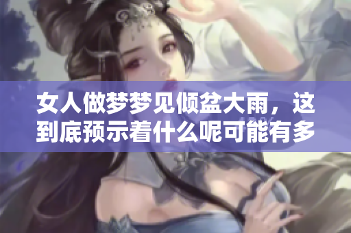 女人做梦梦见倾盆大雨，这到底预示着什么呢可能有多种含义