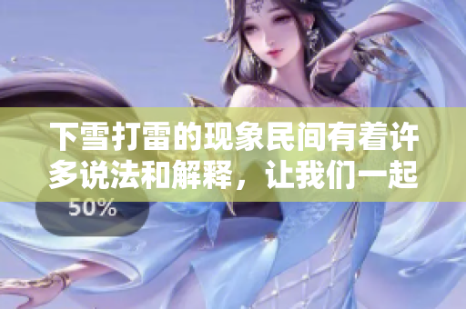 下雪打雷的现象民间有着许多说法和解释，让我们一起来探讨一下吧