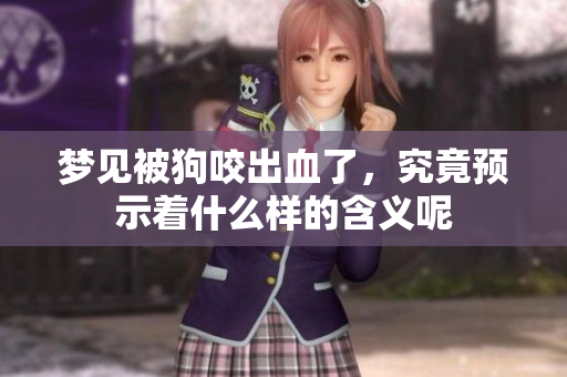 梦见被狗咬出血了，究竟预示着什么样的含义呢