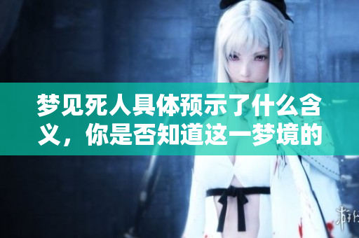 梦见死人具体预示了什么含义，你是否知道这一梦境的深层次解释呢