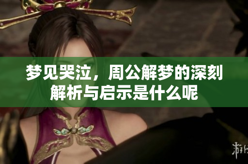 梦见哭泣，周公解梦的深刻解析与启示是什么呢