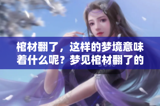 棺材翻了，这样的梦境意味着什么呢？梦见棺材翻了的含义解析
