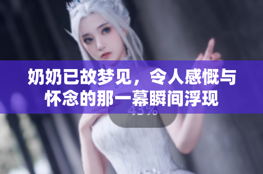 奶奶已故梦见，令人感慨与怀念的那一幕瞬间浮现