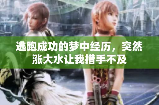 逃跑成功的梦中经历，突然涨大水让我措手不及