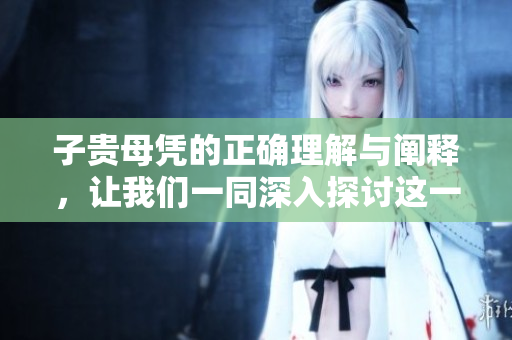子贵母凭的正确理解与阐释，让我们一同深入探讨这一古老的成语含义