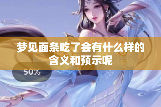 梦见面条吃了会有什么样的含义和预示呢