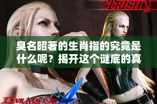 臭名昭著的生肖指的究竟是什么呢？揭开这个谜底的真相。