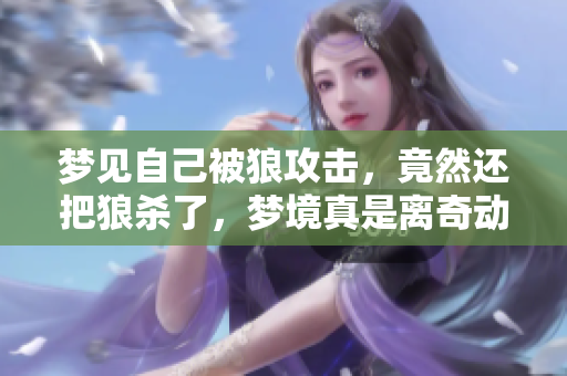 梦见自己被狼攻击，竟然还把狼杀了，梦境真是离奇动人