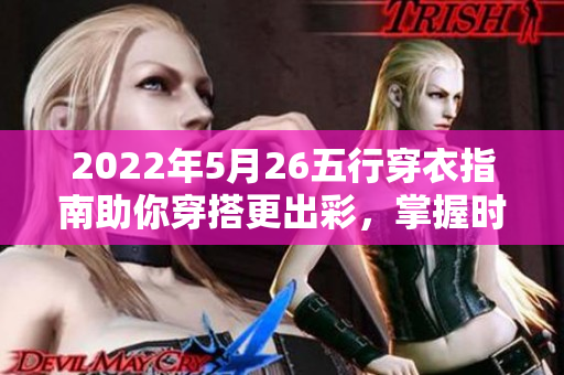 2022年5月26五行穿衣指南助你穿搭更出彩，掌握时尚新趋势！