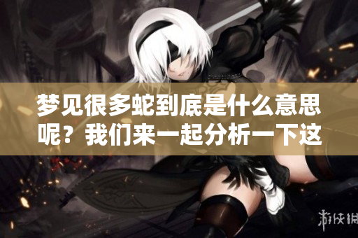 梦见很多蛇到底是什么意思呢？我们来一起分析一下这个梦境的含义。