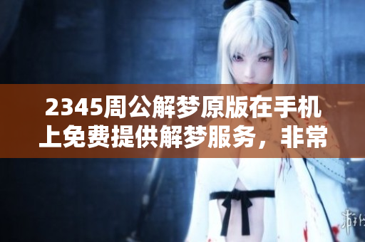 2345周公解梦原版在手机上免费提供解梦服务，非常方便实用。