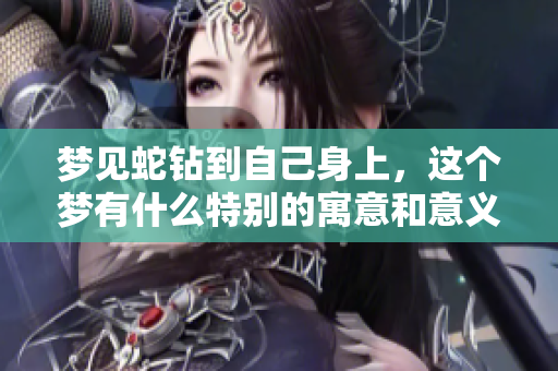 梦见蛇钻到自己身上，这个梦有什么特别的寓意和意义吗