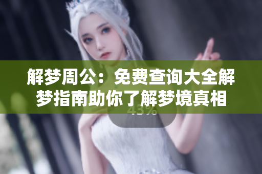 解梦周公：免费查询大全解梦指南助你了解梦境真相