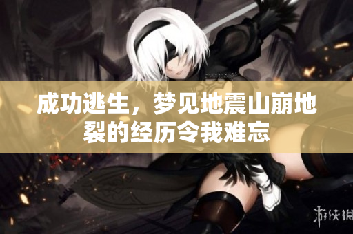 成功逃生，梦见地震山崩地裂的经历令我难忘