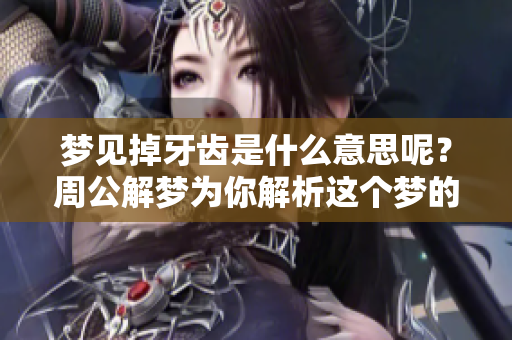 梦见掉牙齿是什么意思呢？周公解梦为你解析这个梦的深层含义！