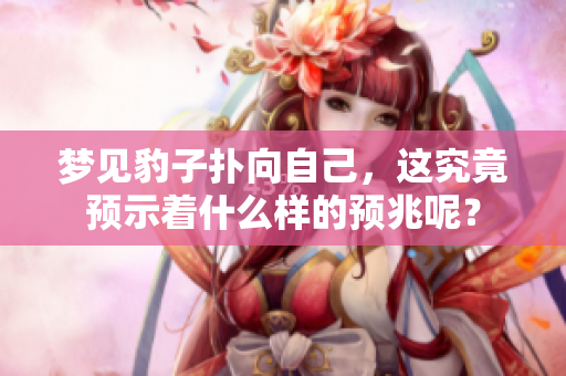 梦见豹子扑向自己，这究竟预示着什么样的预兆呢？