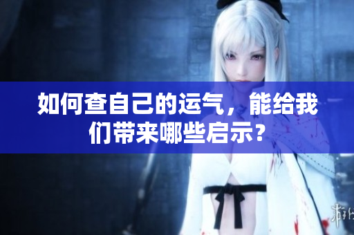 如何查自己的运气，能给我们带来哪些启示？