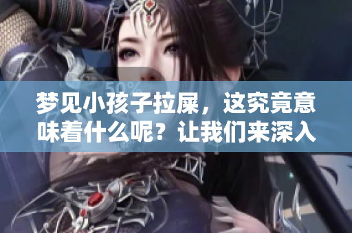 梦见小孩子拉屎，这究竟意味着什么呢？让我们来深入探讨一下。
