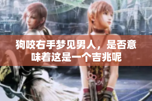 狗咬右手梦见男人，是否意味着这是一个吉兆呢