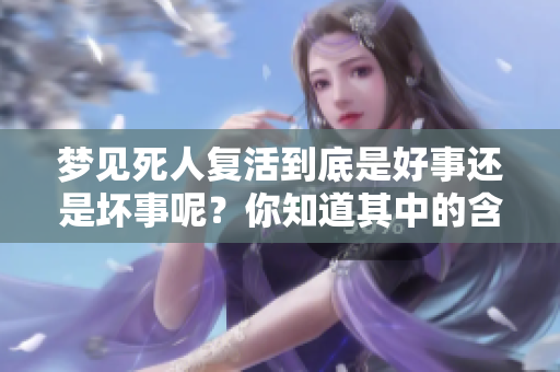 梦见死人复活到底是好事还是坏事呢？你知道其中的含义吗？