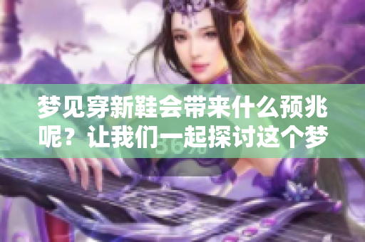 梦见穿新鞋会带来什么预兆呢？让我们一起探讨这个梦境的意义。