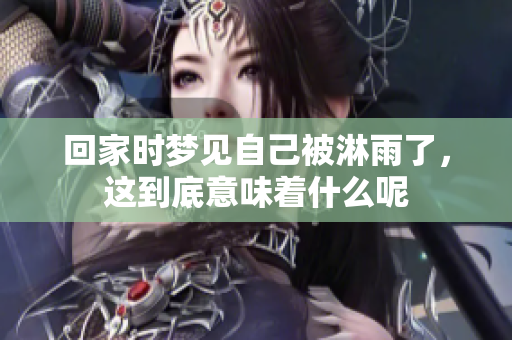 回家时梦见自己被淋雨了，这到底意味着什么呢