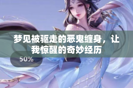 梦见被驱走的恶鬼缠身，让我惊醒的奇妙经历