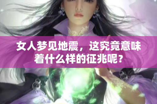 女人梦见地震，这究竟意味着什么样的征兆呢？