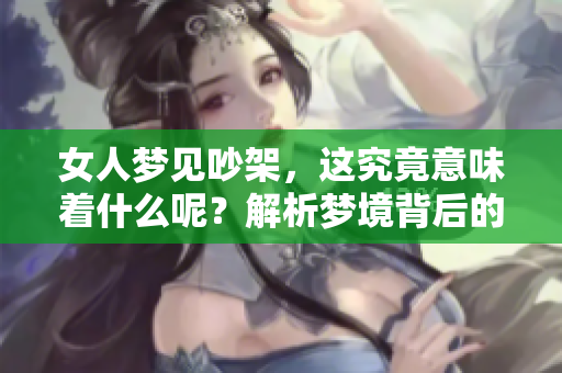 女人梦见吵架，这究竟意味着什么呢？解析梦境背后的深层含义