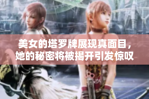 美女的塔罗牌展现真面目，她的秘密将被揭开引发惊叹