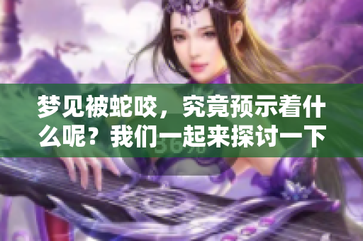 梦见被蛇咬，究竟预示着什么呢？我们一起来探讨一下这个问题吧！