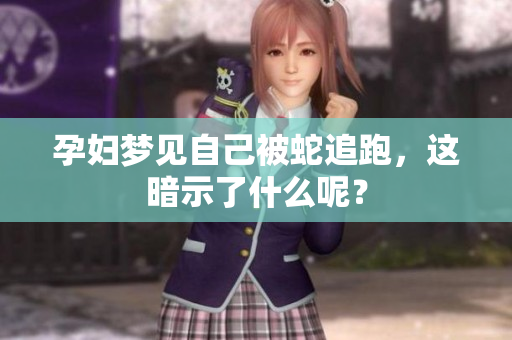 孕妇梦见自己被蛇追跑，这暗示了什么呢？
