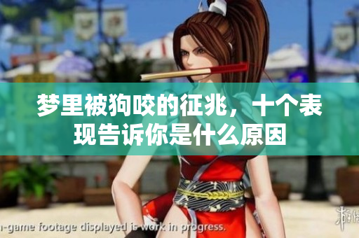 梦里被狗咬的征兆，十个表现告诉你是什么原因