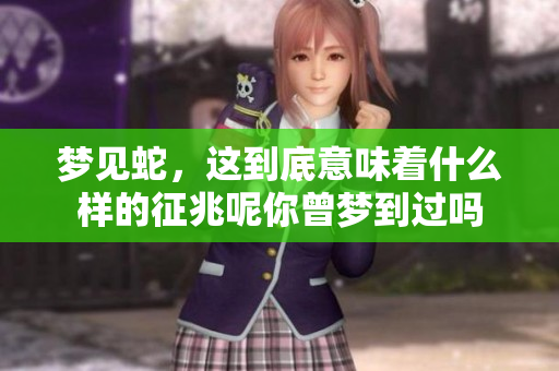 梦见蛇，这到底意味着什么样的征兆呢你曾梦到过吗