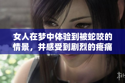 女人在梦中体验到被蛇咬的情景，并感受到剧烈的疼痛。